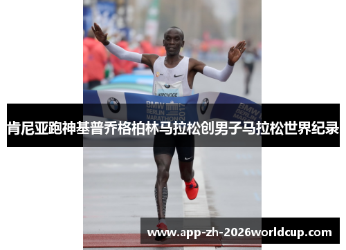 肯尼亚跑神基普乔格柏林马拉松创男子马拉松世界纪录
