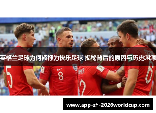 英格兰足球为何被称为快乐足球 揭秘背后的原因与历史渊源