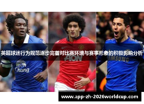 英超球迷行为规范逐步完善对比赛环境与赛事形象的积极影响分析