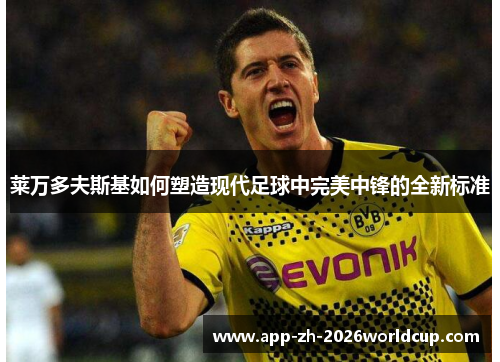 莱万多夫斯基如何塑造现代足球中完美中锋的全新标准