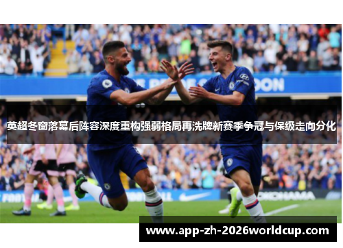 英超冬窗落幕后阵容深度重构强弱格局再洗牌新赛季争冠与保级走向分化