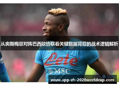 从奥斯梅恩对阵巴西欧协联看关键数据背后的战术逻辑解析