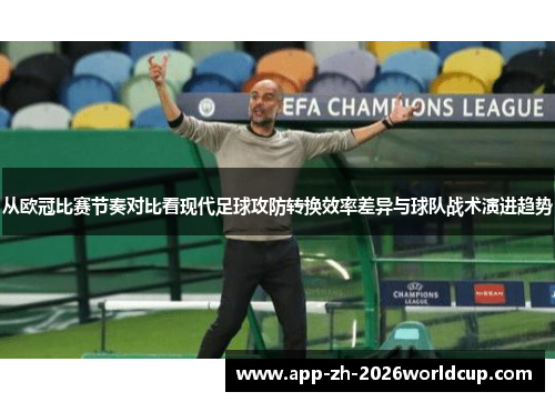 从欧冠比赛节奏对比看现代足球攻防转换效率差异与球队战术演进趋势