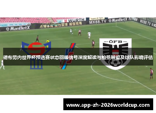 德布劳内世界杯预选赛状态回暖信号深度解读与前景展望及球队影响评估