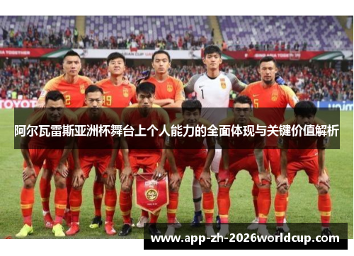 阿尔瓦雷斯亚洲杯舞台上个人能力的全面体现与关键价值解析