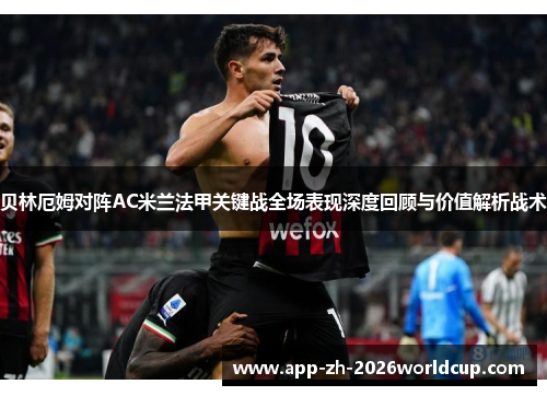 贝林厄姆对阵AC米兰法甲关键战全场表现深度回顾与价值解析战术