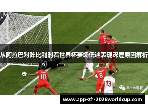 从阿拉巴对阵比利时看世界杯赛场低迷表现深层原因解析