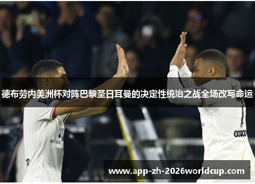 德布劳内美洲杯对阵巴黎圣日耳曼的决定性统治之战全场改写命运 德布劳内美洲杯对阵巴黎圣日耳曼的决定性统治之战全场改写命运
