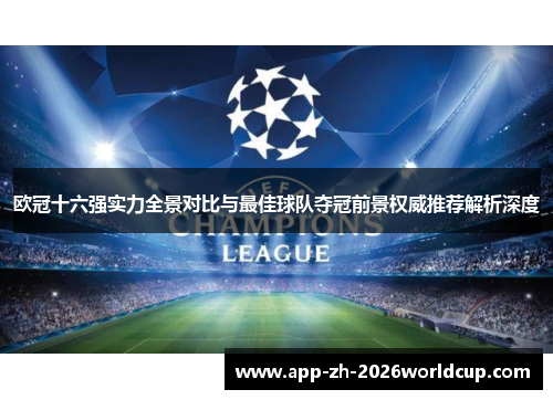 欧冠十六强实力全景对比与最佳球队夺冠前景权威推荐解析深度 欧冠十六强实力全景对比与最佳球队夺冠前景权威推荐解析深度