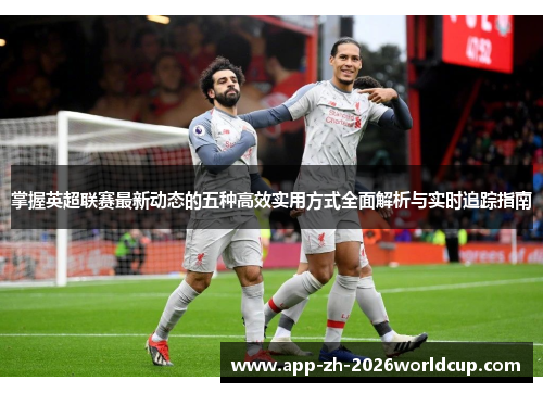 掌握英超联赛最新动态的五种高效实用方式全面解析与实时追踪指南 掌握英超联赛最新动态的五种高效实用方式全面解析与实时追踪指南