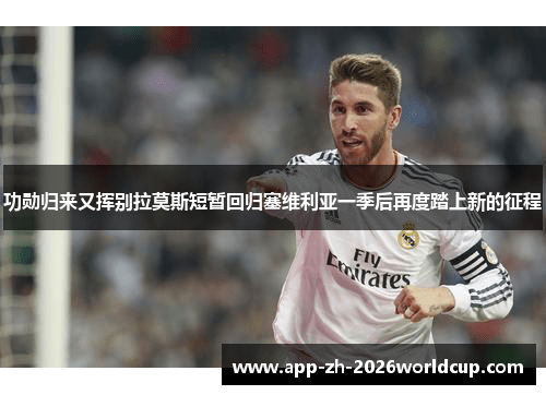 功勋归来又挥别拉莫斯短暂回归塞维利亚一季后再度踏上新的征程