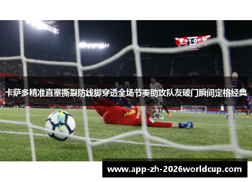 卡萨多精准直塞撕裂防线脚穿透全场节奏助攻队友破门瞬间定格经典 卡萨多精准直塞撕裂防线脚穿透全场节奏助攻队友破门瞬间定格经典
