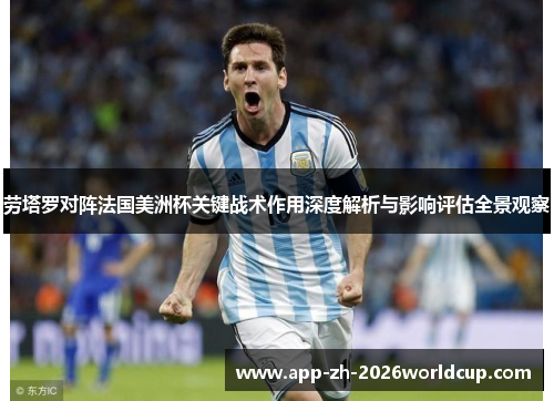 劳塔罗对阵法国美洲杯关键战术作用深度解析与影响评估全景观察