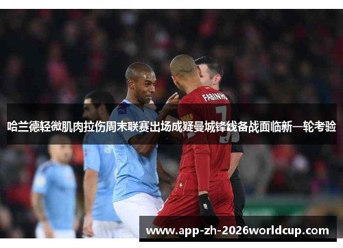 哈兰德轻微肌肉拉伤周末联赛出场成疑曼城锋线备战面临新一轮考验 哈兰德轻微肌肉拉伤周末联赛出场成疑曼城锋线备战面临新一轮考验