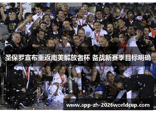 圣保罗宣布重返南美解放者杯 备战新赛季目标明确 圣保罗宣布重返南美解放者杯 备战新赛季目标明确