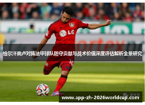 恰尔汗奥卢对阵法甲球队防守贡献与战术价值深度评估解析全景研究 恰尔汗奥卢对阵法甲球队防守贡献与战术价值深度评估解析全景研究