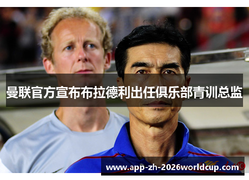 曼联官方宣布布拉德利出任俱乐部青训总监 曼联官方宣布布拉德利出任俱乐部青训总监