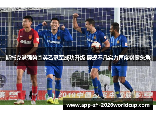 斯托克港强势夺英乙冠军成功升级 展现不凡实力再度崭露头角