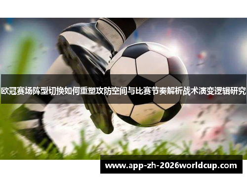 欧冠赛场阵型切换如何重塑攻防空间与比赛节奏解析战术演变逻辑研究 欧冠赛场阵型切换如何重塑攻防空间与比赛节奏解析战术演变逻辑研究