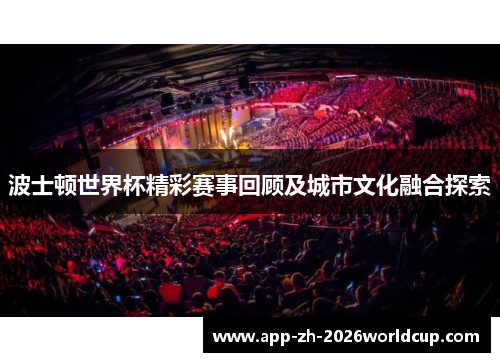 波士顿世界杯精彩赛事回顾及城市文化融合探索