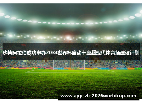 沙特阿拉伯成功申办2034世界杯启动十座超现代体育场建设计划