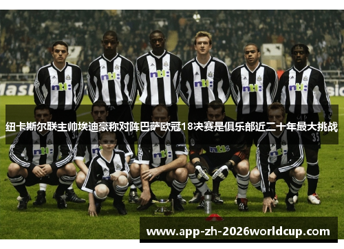 纽卡斯尔联主帅埃迪豪称对阵巴萨欧冠18决赛是俱乐部近二十年最大挑战 纽卡斯尔联主帅埃迪豪称对阵巴萨欧冠18决赛是俱乐部近二十年最大挑战