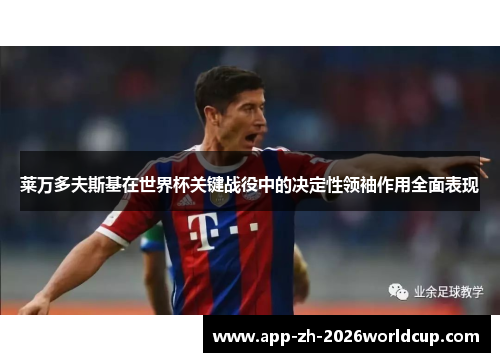 莱万多夫斯基在世界杯关键战役中的决定性领袖作用全面表现 莱万多夫斯基在世界杯关键战役中的决定性领袖作用全面表现