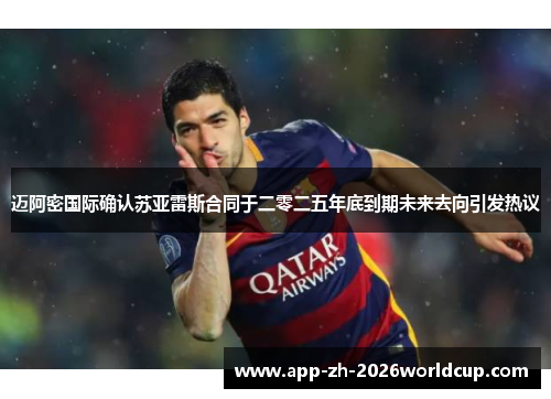 迈阿密国际确认苏亚雷斯合同于二零二五年底到期未来去向引发热议 迈阿密国际确认苏亚雷斯合同于二零二五年底到期未来去向引发热议