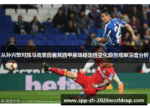 从孙兴慜对阵马竞表现看其西甲赛场稳定性变化趋势观察深度分析 从孙兴慜对阵马竞表现看其西甲赛场稳定性变化趋势观察深度分析