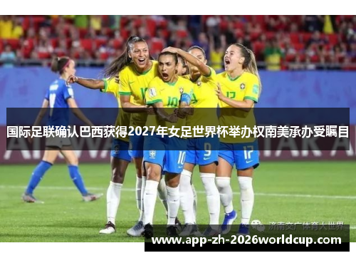 国际足联确认巴西获得2027年女足世界杯举办权南美承办受瞩目 国际足联确认巴西获得2027年女足世界杯举办权南美承办受瞩目