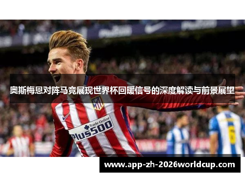 奥斯梅恩对阵马竞展现世界杯回暖信号的深度解读与前景展望