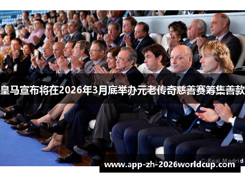皇马宣布将在2026年3月底举办元老传奇慈善赛筹集善款
