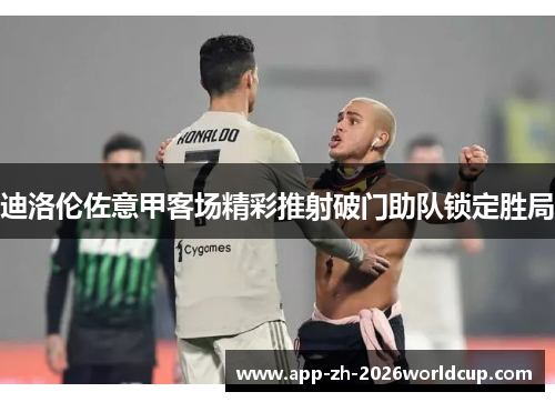 迪洛伦佐意甲客场精彩推射破门助队锁定胜局