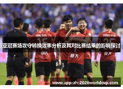 亚冠赛场攻守转换效率分析及其对比赛结果的影响探讨