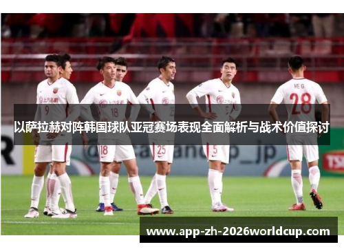 以萨拉赫对阵韩国球队亚冠赛场表现全面解析与战术价值探讨