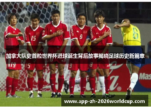 加拿大队史首粒世界杯进球诞生背后故事揭晓足球历史新篇章 加拿大队史首粒世界杯进球诞生背后故事揭晓足球历史新篇章