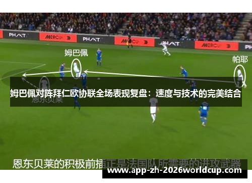 姆巴佩对阵拜仁欧协联全场表现复盘:速度与技术的完美结合 姆巴佩对阵拜仁欧协联全场表现复盘:速度与技术的完美结合