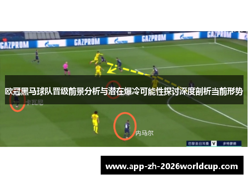 欧冠黑马球队晋级前景分析与潜在爆冷可能性探讨深度剖析当前形势