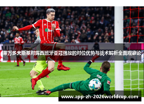 莱万多夫斯基对阵西班牙亚冠强敌的对位优势与战术解析全面观察论