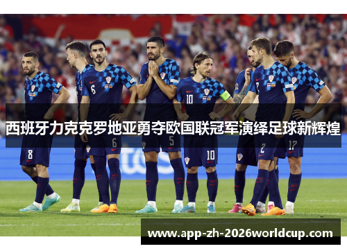 西班牙力克克罗地亚勇夺欧国联冠军演绎足球新辉煌